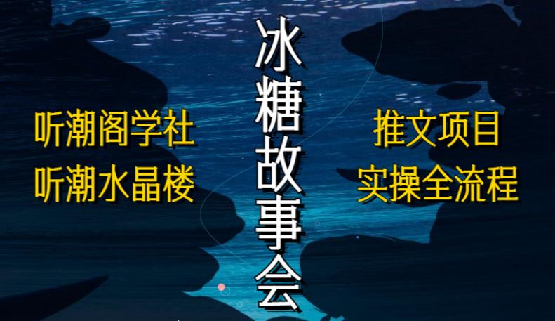 听潮阁学社听潮水晶楼抖音冰糖故事会项目实操，小说推文项目实操全流程，简单粗暴！-久久资源库