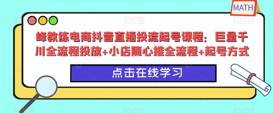 峰教练电商抖音直播投流起号课程：巨量千川全流程投放+小店随心推全流程+起号方式-久久资源库