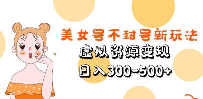 美女号不封号新玩法，虚拟资源变现，日入300-500+-久久资源库