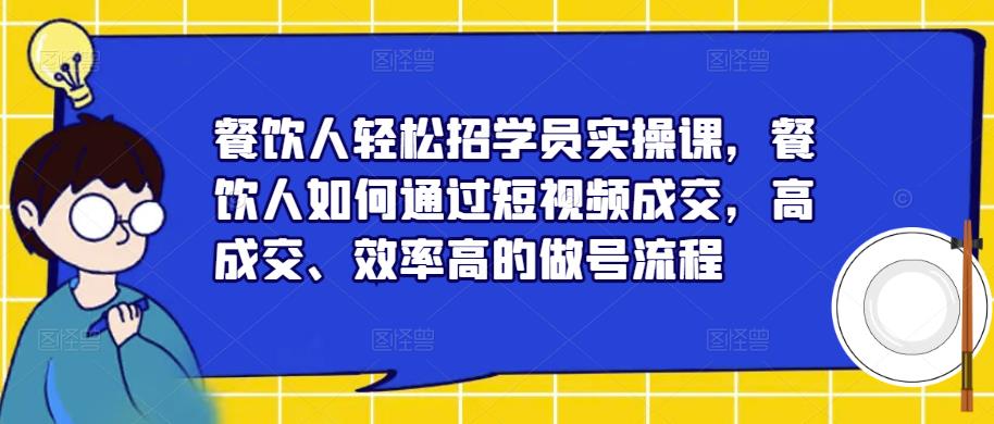 餐饮人轻松招学员实操课，餐饮人如何通过短视频成交，高成交、效率高的做号流程-久久资源库