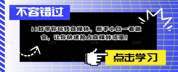 11招带你玩转自媒体，新手小白一看就会，让你快速抢占自媒体流量！-久久资源库