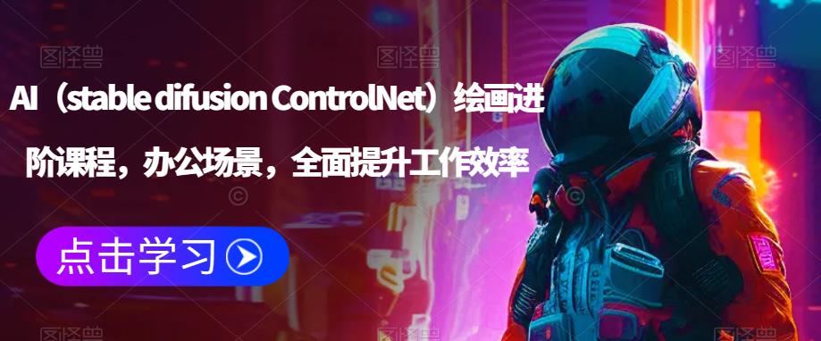 AI（stable difusion ControlNet）绘画进阶课程，办公场景，全面提升工作效率-久久资源库