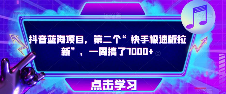 抖音蓝海项目，第二个“快手极速版拉新”，一周搞了7000+【揭秘】-久久资源库