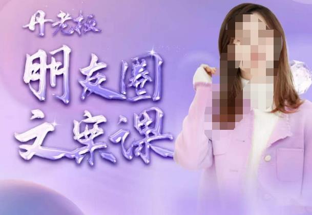 丹老板朋友圈文案课，这个春天，和丹老板来一场文案的约会吧-久久资源库
