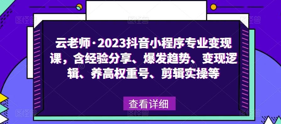云老师·2023抖音小程序专业变现课，含经验分享、爆发趋势、变现逻辑、养高权重号、剪辑实操等-久久资源库