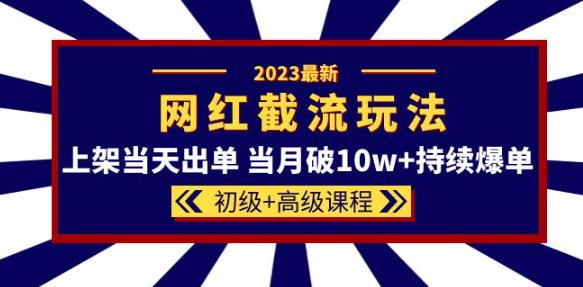 2023网红·同款截流玩法【初级+高级课程】上架当天出单当月破10w+持续爆单-久久资源库