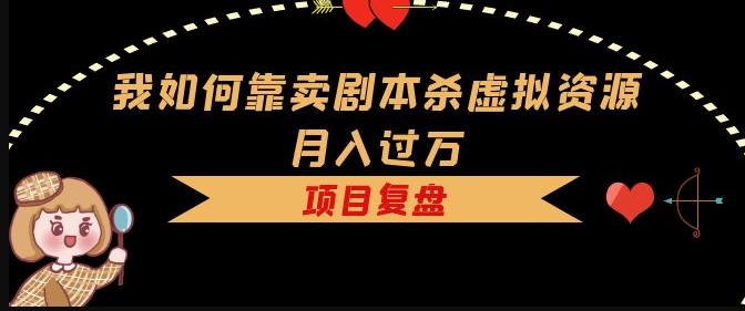 我如何靠卖剧本杀虚拟资源月入过万，复盘资料+引流+如何变现+案例-久久资源库