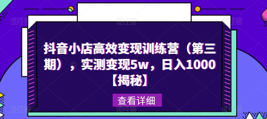 抖音小店高效变现训练营（第三期），实测变现5w，日入1000【揭秘】-久久资源库