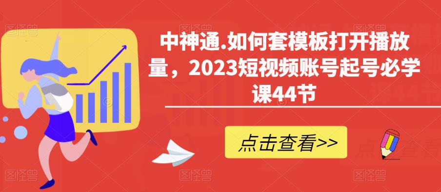 中神通.如何套模板打开播放量，2023短视频账号起号必学课44节（送钩子模板和文档资料）-久久资源库