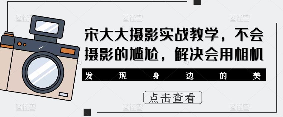 宋大大‮影摄‬实战教学，不会摄影的尴尬，解决会用相机-久久资源库