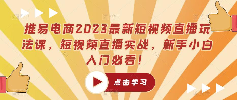 推易电商2023最新短视频直播玩法课，短视频直播实战，新手小白入门必看！-久久资源库