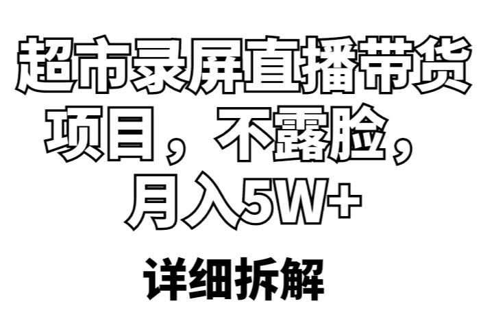 超市录屏直播带货项目，不露脸，月入5W+（详细拆解）-久久资源库