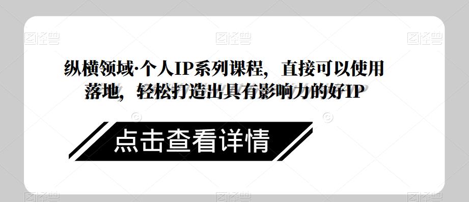 纵横领域·个人IP系列课程，直接可以使用落地，轻松打造出具有影响力的好IP-久久资源库