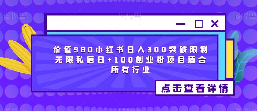 价值980小红书日入300突破限制无限私信日+100创业粉项目适合所有行业-久久资源库