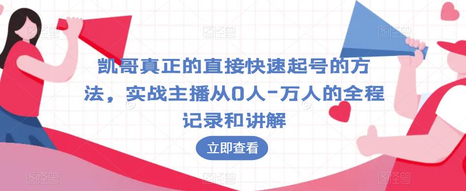 凯哥真正的直接快速起号的方法，实战主播从0人-万人的全程记录和讲解-久久资源库