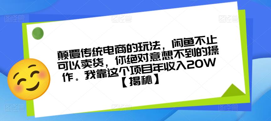 颠覆传统电商的玩法，闲鱼不止可以卖货，你绝对意想不到的操作。我靠这个项目年收入20W【揭秘】-久久资源库