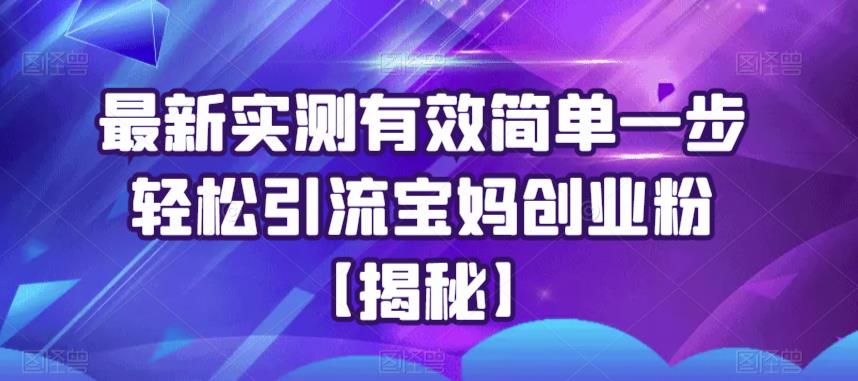 最新实测有效简单一步轻松引流宝妈创业粉【揭秘】-久久资源库