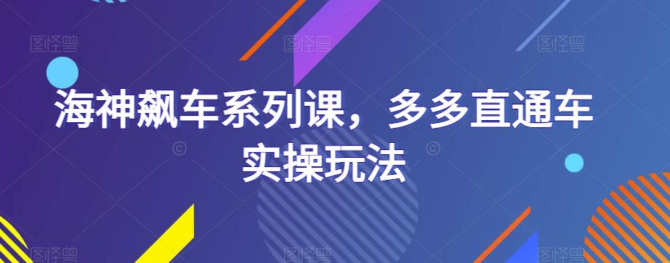 海神飙车系列课，多多直通车实操玩法-久久资源库