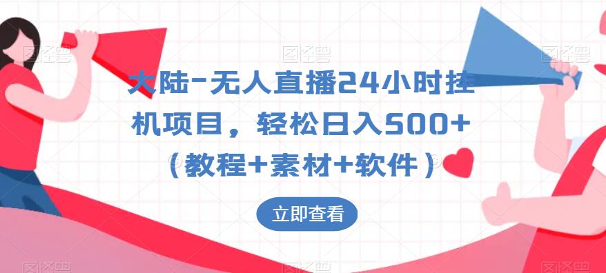 大陆-无人直播24小时挂机项目，轻松日入500+（教程+素材+软件）-久久资源库