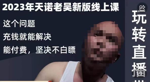 天诺老吴·2023年最新线上课，抖系直播起号/投流超级综合课，玩转直播带货-久久资源库