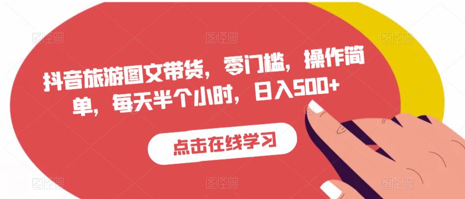 抖音旅游图文带货，零门槛，操作简单，每天半个小时，日入500+-久久资源库
