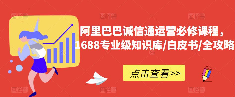 阿里巴巴诚信通运营必修课程，​1688专业级知识库/白皮书/全攻略-久久资源库