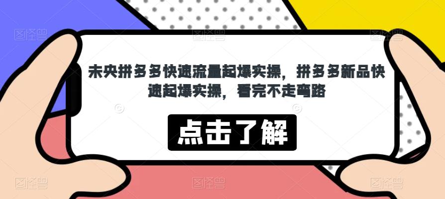 未央拼多多快速流量起爆实操，拼多多新品快速起爆实操，看完不走弯路-久久资源库