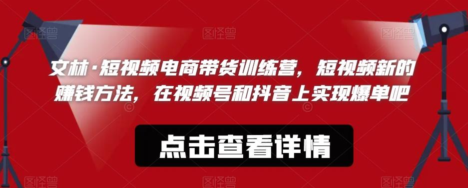 文林·短‮频视‬电商带‮训货‬练营，短视频‮的新‬赚钱方法，在视‮号频‬和抖音‮实上‬现爆单吧-久久资源库