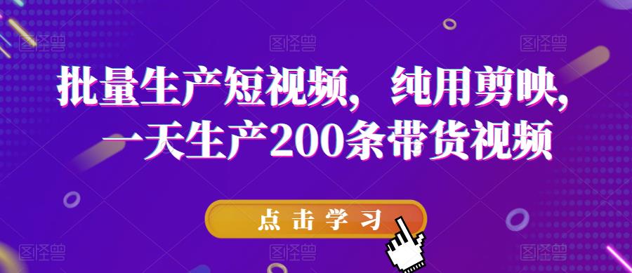 批量生产短视频，纯用剪映，一天生产200条带货视频-久久资源库