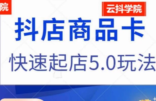抖音小店商品卡最新玩法，抖店快速起店5.0玩法-久久资源库
