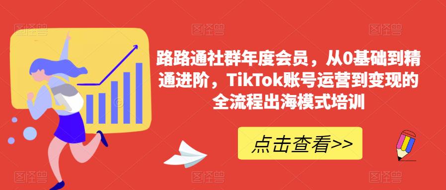 路路通社群年度会员，从0基础到精通进阶，TikTok账号运营到变现的全流程出海模式培训-久久资源库