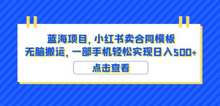 蓝海项目小红书卖合同模板无脑搬运一部手机日入500+（教程+4000份模板）【揭秘】-久久资源库