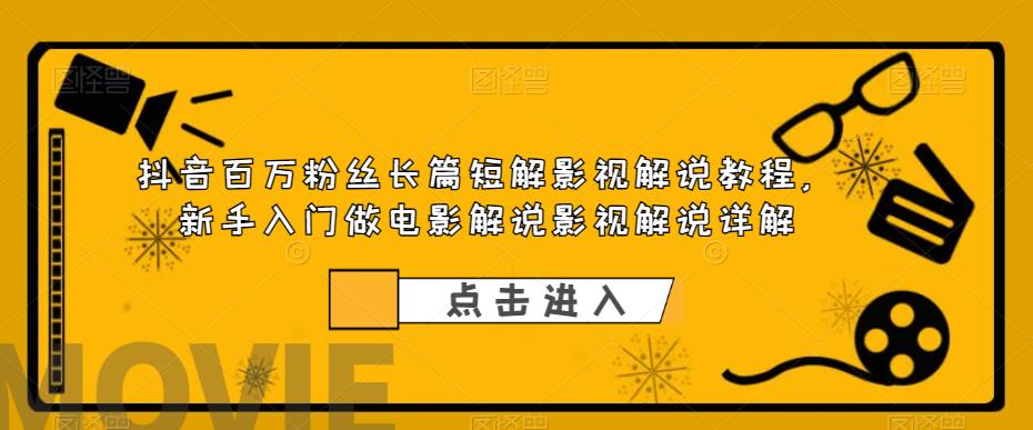 抖音百万粉丝长篇短解影视解说教程，新手入门做电影解说影视解说详解-久久资源库