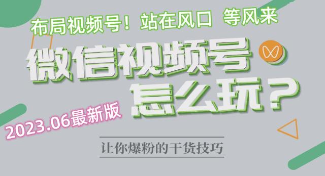 2023.6视频号最新玩法讲解，布局视频号，站在风口上-久久资源库