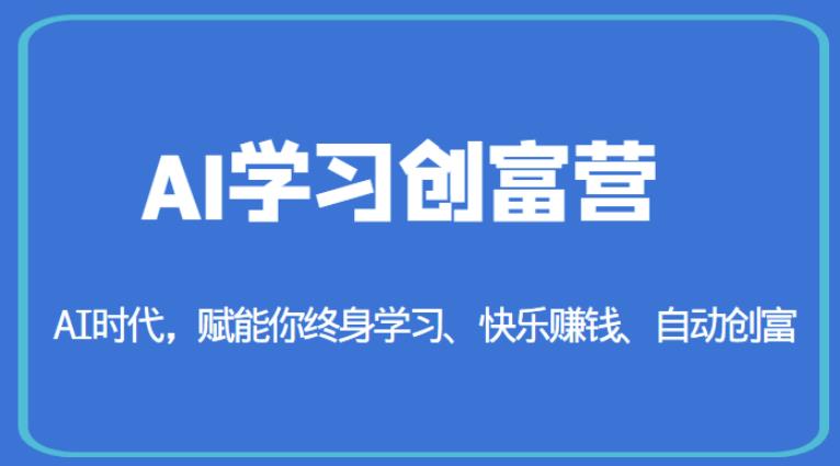 AI学习创富营-AI时代，赋能你终身学习、快乐赚钱、自动创富-久久资源库