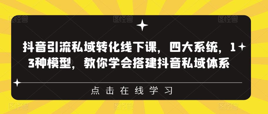 抖音引流私域转化线下课，四大系统，13种模型，教你学会搭建抖音私域体系-久久资源库