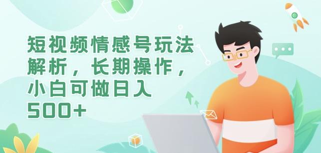 短视频情感号玩法解析，长期操作，小白可做日入500+【揭秘】-久久资源库