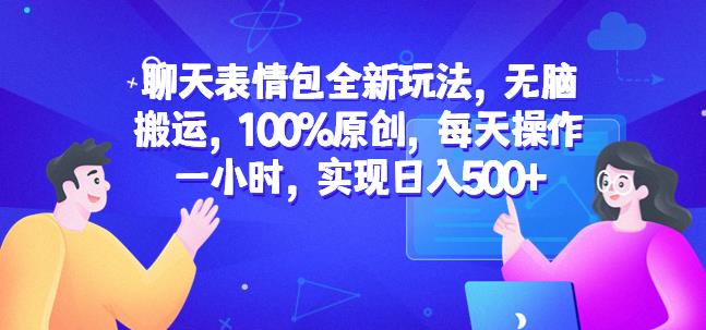 聊天表情包全新玩法，无脑搬运，100%原创，每天操作一小时，实现日入500+【揭秘】-久久资源库