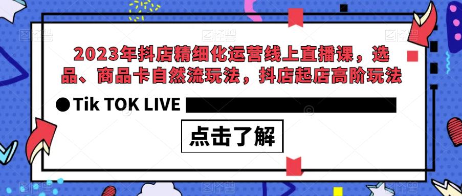 2023年抖店精细化运营线上直播课，选品、商品卡自然流玩法，抖店起店高阶玩法-久久资源库