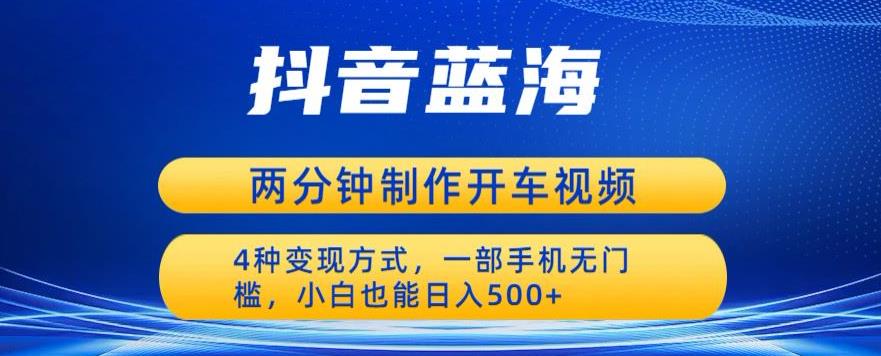 蓝海项目发布开车视频，两分钟一个作品，多种变现方式，一部手机无门槛小白也能日入500-久久资源库