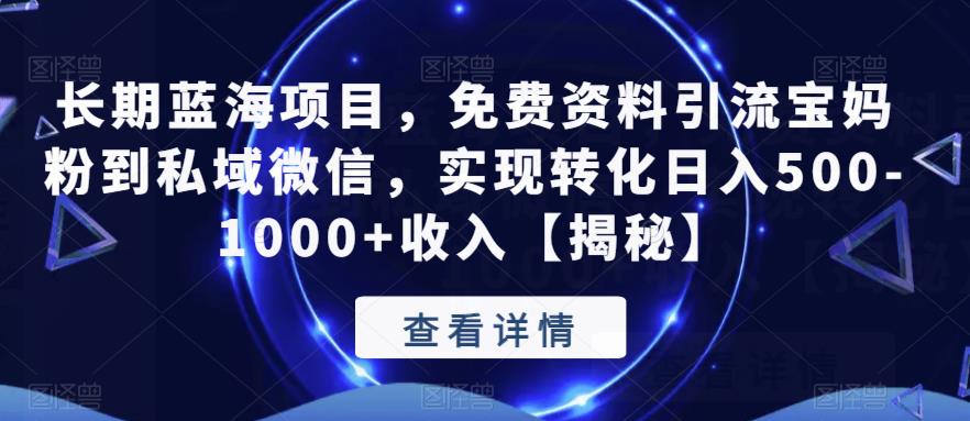 长期蓝海项目，免费资料引流宝妈粉到私域微信，实现转化日入500-1000+收入【揭秘】-久久资源库