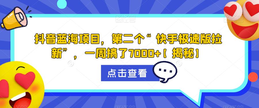 抖音蓝海项目，第二个“快手极速版拉新”，一周搞了7000+【揭秘】-久久资源库