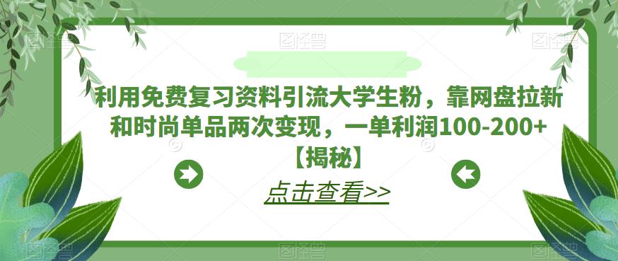 利用免费复习资料引流大学生粉，靠网盘拉新和时尚单品两次变现，一单利润100-200+【揭秘】-久久资源库