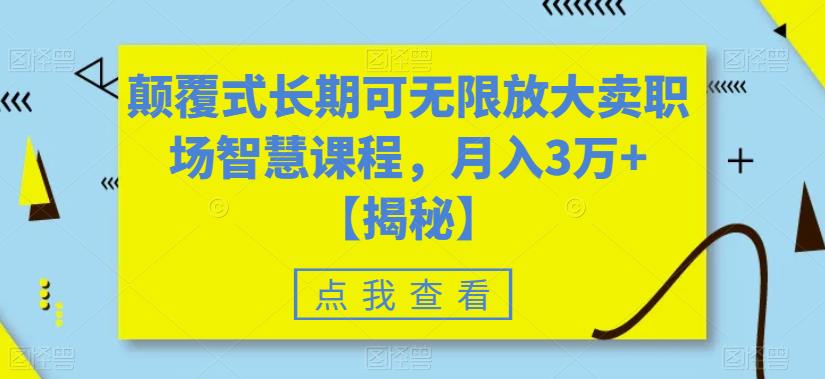 颠覆式长期可无限放大卖职场智慧课程，月入3万+【揭秘】-久久资源库