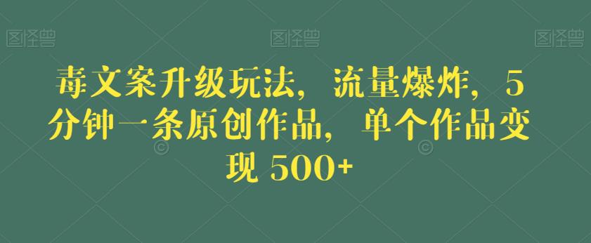 毒文案升级玩法，流量爆炸，5分钟一条原创作品，单个作品变现500+【揭秘】-久久资源库