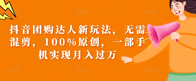 抖音团购达人新玩法，无需混剪，100%原创，一部手机实现月入过万【揭秘】-久久资源库