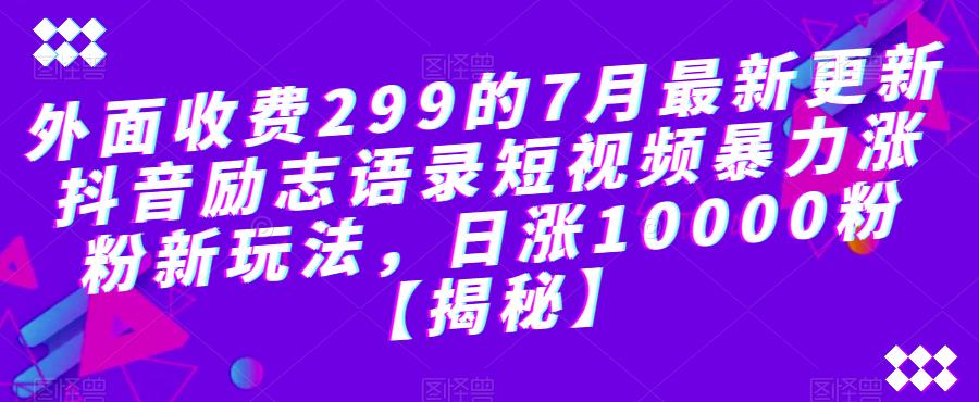 外面收费299的7月最新更新抖音励志语录短视频暴力涨粉新玩法，日涨10000粉【揭秘】-久久资源库