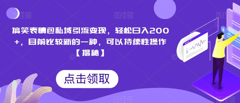 搞笑表情包私域引流变现，轻松日入200+，目前比较新的一种，可以持续性操作【揭秘】-久久资源库
