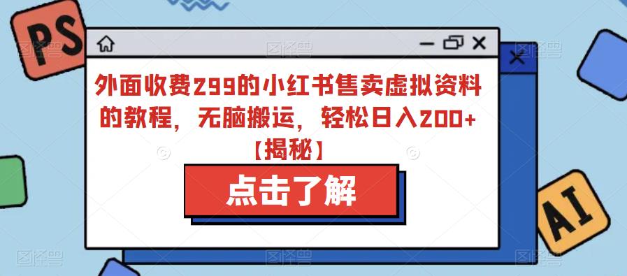 外面收费299的小红书售卖虚拟资料的教程，无脑搬运，轻松日入200+【揭秘】-久久资源库