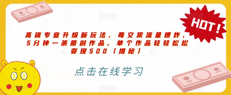 高端专业升级新玩法，毒文案流量爆炸，5分钟一条原创作品，单个作品轻轻松松变现500【揭秘】-久久资源库